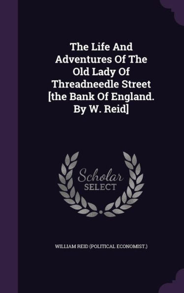 The Life And Adventures Of The Old Lady Of Threadneedle Street [The Bank Of England. By W. Reid]