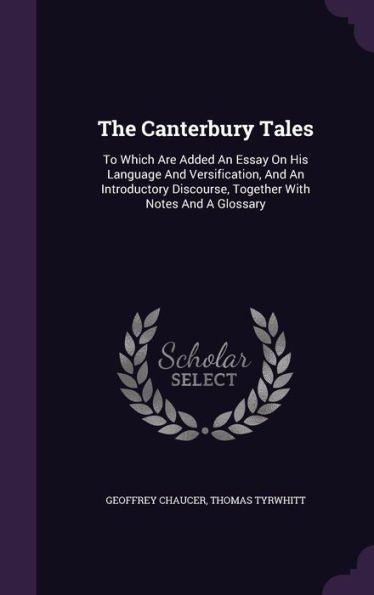The Canterbury Tales: To Which Are Added An Essay On His Language And Versification, And An Introductory Discourse, Together With Notes And A Glossary