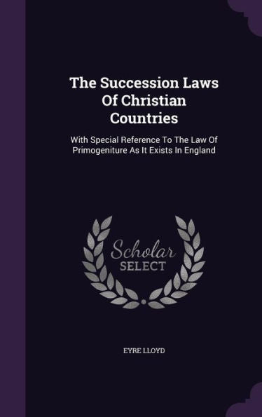 The Succession Laws Of Christian Countries: With Special Reference To The Law Of Primogeniture As It Exists In England
