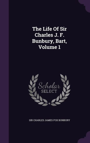 The Life Of Sir Charles J. F. Bunbury, Bart, Volume 1