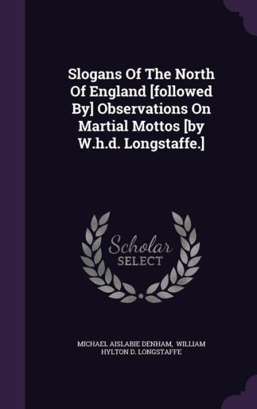 Slogans Of The North Of England [Followed By] Observations On Martial Mottos [By W.H.D. Longstaffe.]