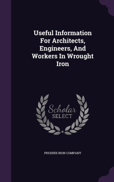 Useful Information For Architects, Engineers, And Workers In Wrought Iron