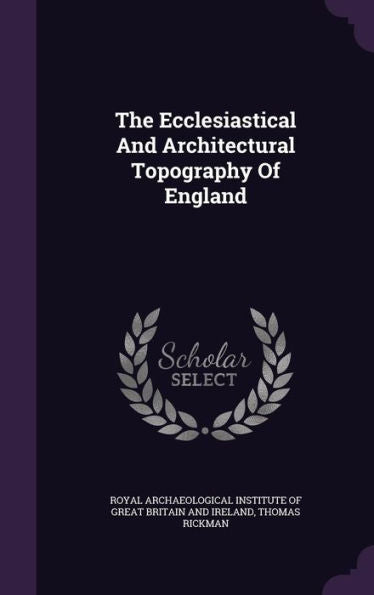 The Ecclesiastical And Architectural Topography Of England