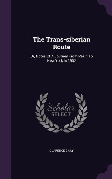 The Trans-Siberian Route: Or, Notes Of A Journey From Pekin To New York In 1902