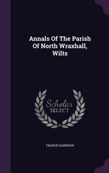 Annals Of The Parish Of North Wraxhall, Wilts
