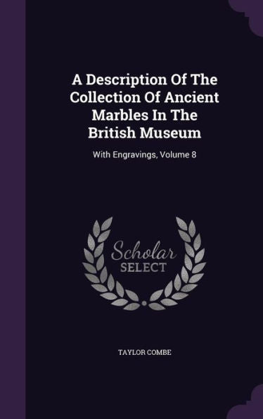 A Description Of The Collection Of Ancient Marbles In The British Museum: With Engravings, Volume 8