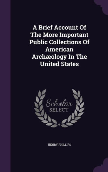 A Brief Account Of The More Important Public Collections Of American Arch?logy In The United States
