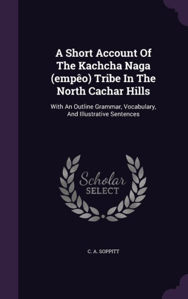 A Short Account Of The Kachcha Naga (Emp?) Tribe In The North Cachar Hills: With An Outline Grammar, Vocabulary, And Illustrative Sentences