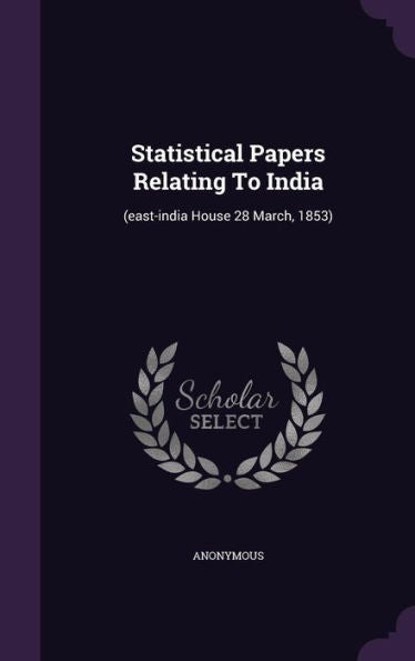 Statistical Papers Relating To India: (East-India House 28 March, 1853)