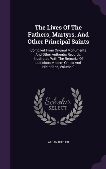 The Lives Of The Fathers, Martyrs, And Other Principal Saints: Compiled From Original Monuments And Other Authentic Records, Illustrated With The ... Modern Critics And Historians, Volume 9