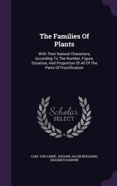 The Families Of Plants: With Their Natural Characters, According To The Number, Figure, Situation, And Proportion Of All Of The Parts Of Fructification
