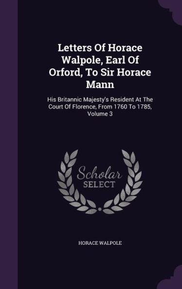 Letters Of Horace Walpole, Earl Of Orford, To Sir Horace Mann: His Britannic Majesty's Resident At The Court Of Florence, From 1760 To 1785, Volume 3