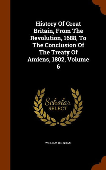 History Of Great Britain, From The Revolution, 1688, To The Conclusion Of The Treaty Of Amiens, 1802, Volume 6