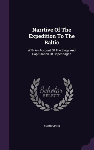 Narrtive Of The Expedition To The Baltic: With An Account Of The Siege And Capitulation Of Copenhagen