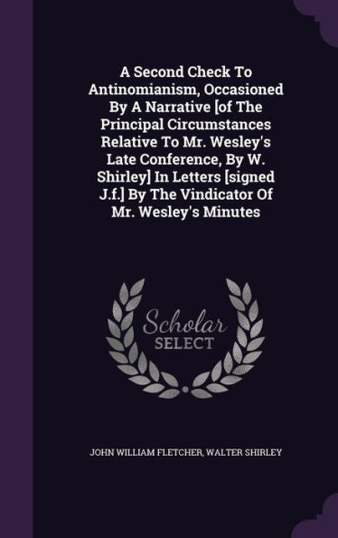 A Second Check To Antinomianism, Occasioned By A Narrative [Of The Principal Circumstances Relative To Mr. Wesley's Late Conference, By W. Shirley] In ... By The Vindicator Of Mr. Wesley's Minutes