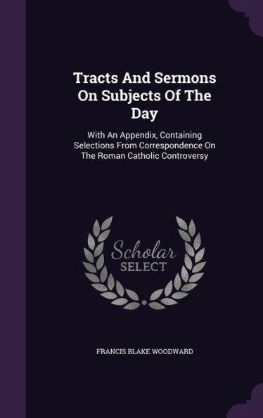 Tracts And Sermons On Subjects Of The Day: With An Appendix, Containing Selections From Correspondence On The Roman Catholic Controversy