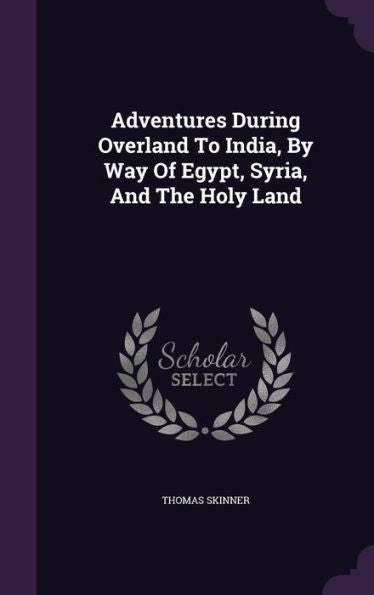 Adventures During Overland To India, By Way Of Egypt, Syria, And The Holy Land