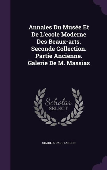 Annales Du Musee Et De L'Ecole Moderne Des Beaux-Arts. Seconde Collection. Partie Ancienne. Galerie De M. Massias