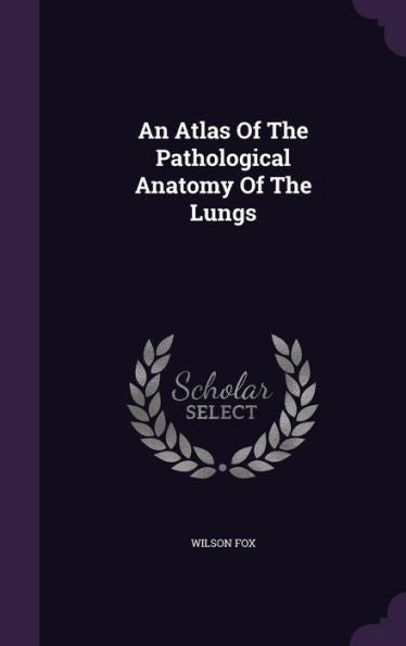 An Atlas Of The Pathological Anatomy Of The Lungs