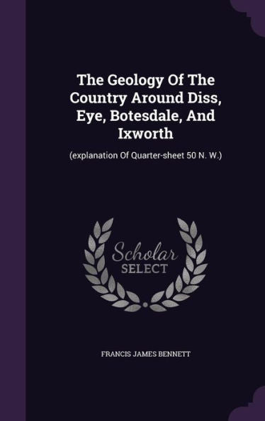 The Geology Of The Country Around Diss, Eye, Botesdale, And Ixworth: (Explanation Of Quarter-Sheet 50 N. W.)