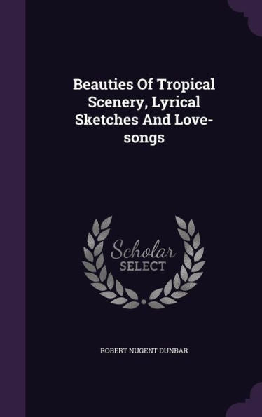 Beauties Of Tropical Scenery, Lyrical Sketches And Love-Songs