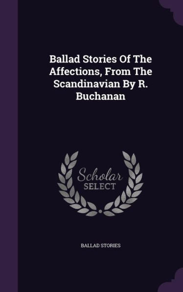Ballad Stories Of The Affections, From The Scandinavian By R. Buchanan