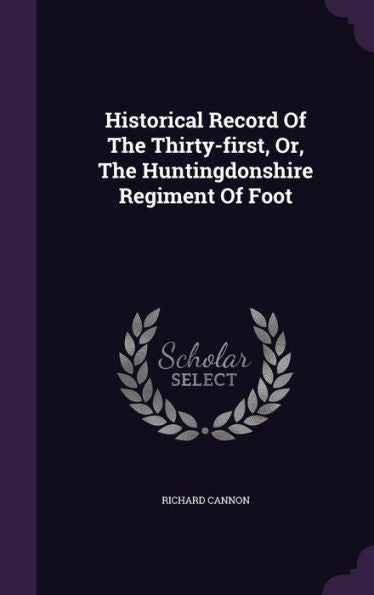 Historical Record Of The Thirty-First, Or, The Huntingdonshire Regiment Of Foot