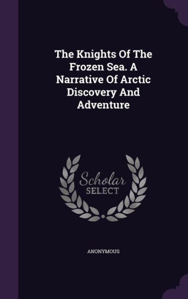 The Knights Of The Frozen Sea. A Narrative Of Arctic Discovery And Adventure