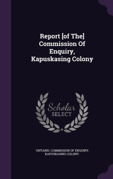 Report [Of The] Commission Of Enquiry, Kapuskasing Colony