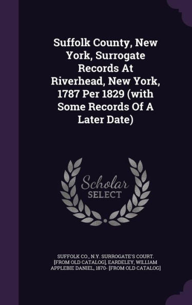 Suffolk County, New York, Surrogate Records At Riverhead, New York, 1787 Per 1829 (With Some Records Of A Later Date)