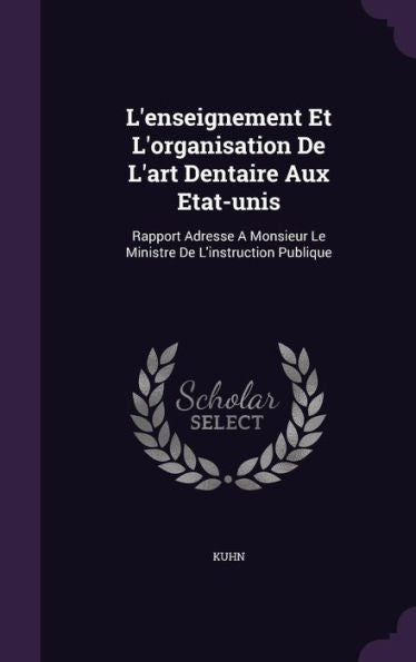 L'Enseignement Et L'Organisation De L'Art Dentaire Aux Etat-Unis: Rapport Adresse A Monsieur Le Ministre De L'Instruction Publique