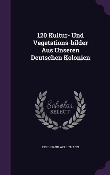 120 Kultur- Und Vegetations-Bilder Aus Unseren Deutschen Kolonien