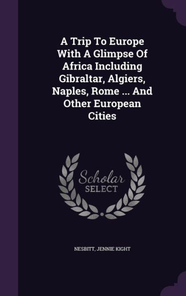 A Trip To Europe With A Glimpse Of Africa Including Gibraltar, Algiers, Naples, Rome ... And Other European Cities
