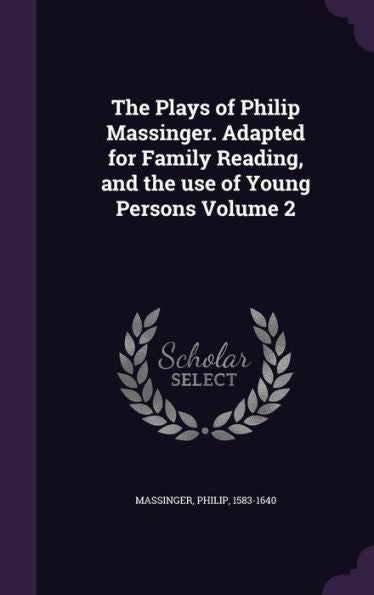 The Plays Of Philip Massinger. Adapted For Family Reading, And The Use Of Young Persons Volume 2