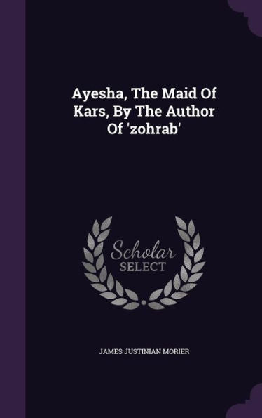 Ayesha, The Maid Of Kars, By The Author Of 'Zohrab'