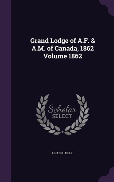 Grand Lodge Of A.F. & A.M. Of Canada, 1862 Volume 1862