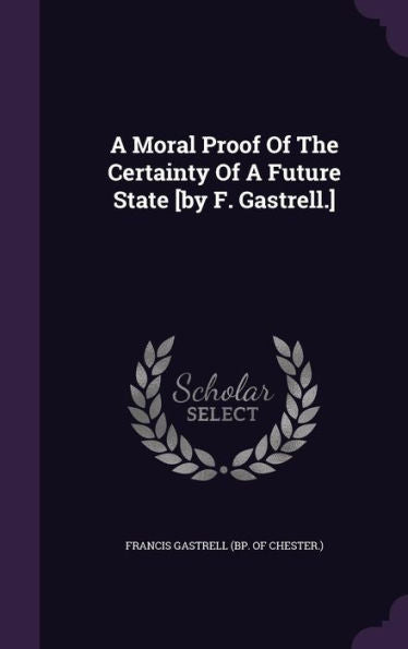 A Moral Proof Of The Certainty Of A Future State [By F. Gastrell.]