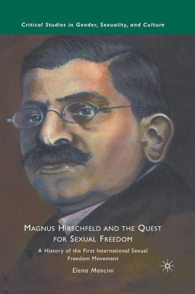 Magnus Hirschfeld And The Quest For Sexual Freedom: A History Of The First International Sexual Freedom Movement (Critical Studies In Gender, Sexuality, And Culture)