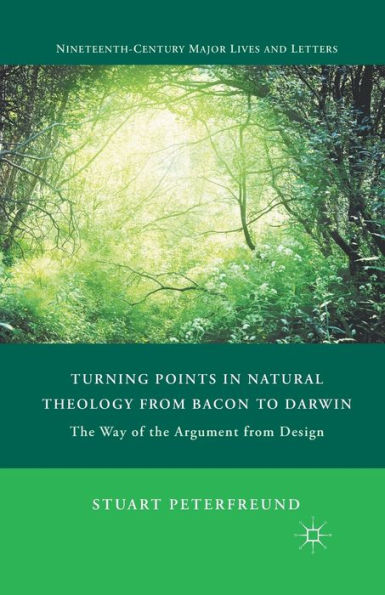 Turning Points In Natural Theology From Bacon To Darwin: The Way Of The Argument From Design (Nineteenth-Century Major Lives And Letters)