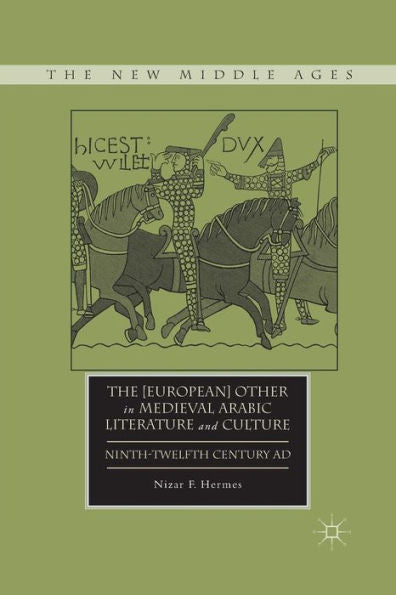 The [European] Other In Medieval Arabic Literature And Culture: Ninth-Twelfth Century Ad (The New Middle Ages)
