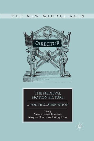 The Medieval Motion Picture: The Politics Of Adaptation (The New Middle Ages)