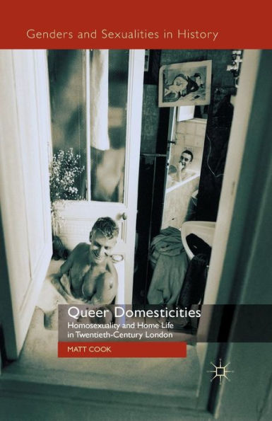 Queer Domesticities: Homosexuality And Home Life In Twentieth-Century London (Genders And Sexualities In History)