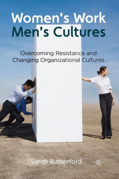 Women's Work, Men's Cultures: Overcoming Resistance And Changing Organizational Cultures