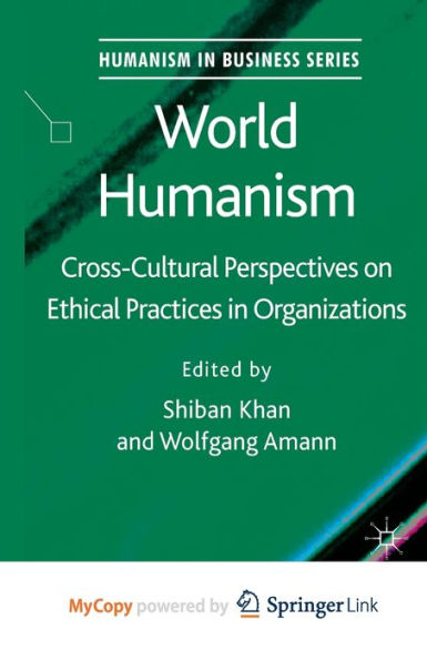 World Humanism: Cross-Cultural Perspectives On Ethical Practices In Organizations (Humanism In Business Series)