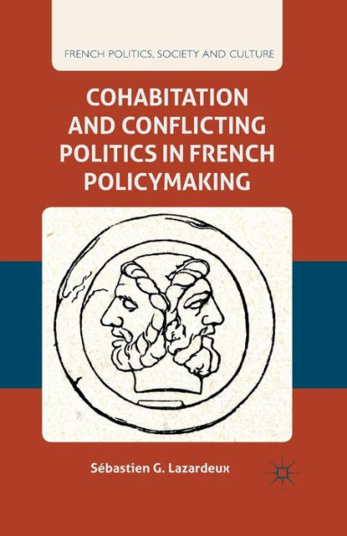 Cohabitation And Conflicting Politics In French Policymaking (French Politics, Society And Culture)
