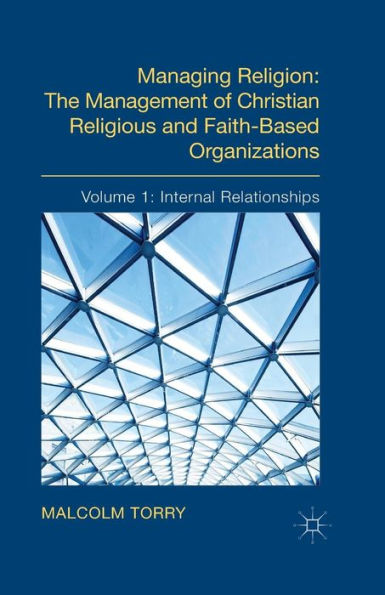 Managing Religion: The Management Of Christian Religious And Faith-Based Organizations: Volume 1: Internal Relationships