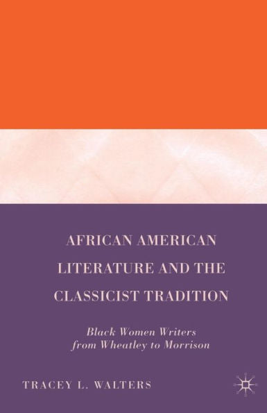 African American Literature And The Classicist Tradition: Black Women Writers From Wheatley To Morrison
