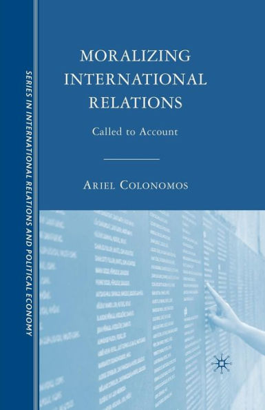 Moralizing International Relations: Called To Account (The Sciences Po Series In International Relations And Political Economy)