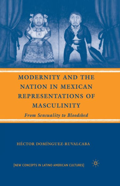 Modernity And The Nation In Mexican Representations Of Masculinity: From Sensuality To Bloodshed (New Directions In Latino American Cultures)