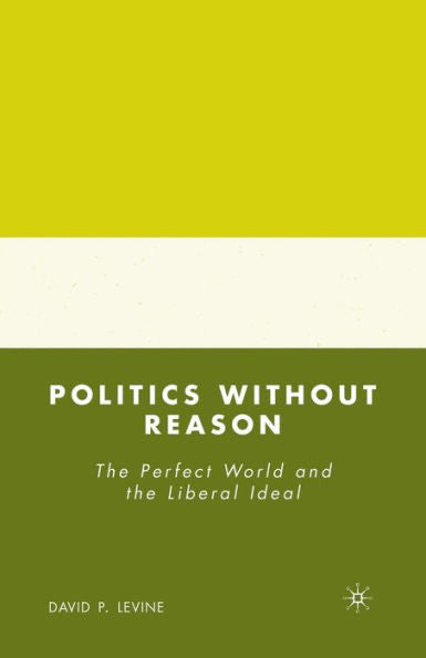 Politics Without Reason: The Perfect World And The Liberal Ideal